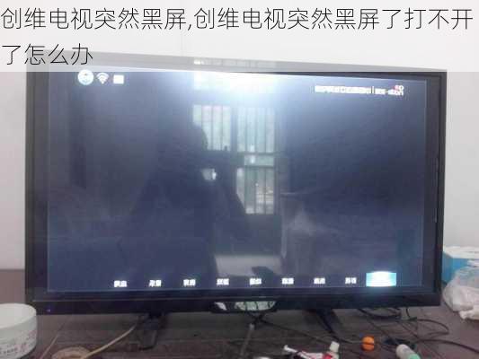 创维电视突然黑屏,创维电视突然黑屏了打不开了怎么办