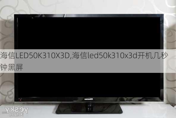 海信LED50K310X3D,海信led50k310x3d开机几秒钟黑屏